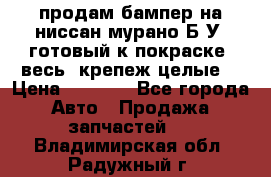 продам бампер на ниссан мурано Б/У (готовый к покраске, весь  крепеж целые) › Цена ­ 7 000 - Все города Авто » Продажа запчастей   . Владимирская обл.,Радужный г.